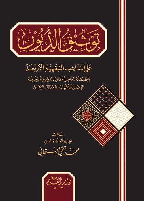 توثيق الديون على المذاهب الفقهية الأربعة وتطبيقاته المعاصرة مقارنا بالقوانين الوضعية: الوثائق المكتوبة، الكفالة، الرهن