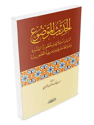 الحديث الموضوع: أسباب اختلاقه و خطورة انتشاره و ضوابط معرفته و طريقة التخلص منه